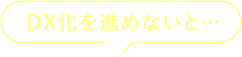 DX化を進めないと…