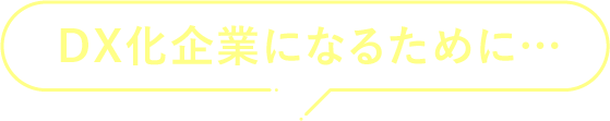 DX化企業になるために…